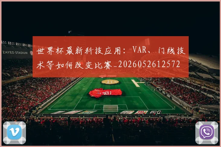 世界杯最新科技应用：VAR、门线技术等如何改变比赛_20260526125725
