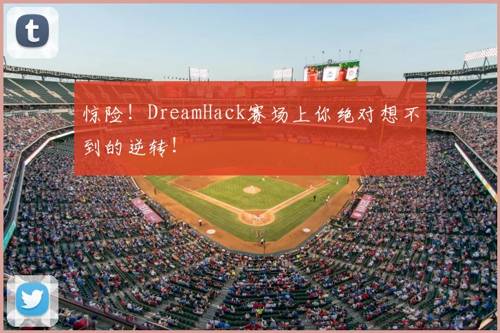 惊险！DreamHack赛场上你绝对想不到的逆转！