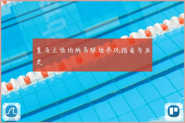 皇马主场伯纳乌球场参观指南与历史