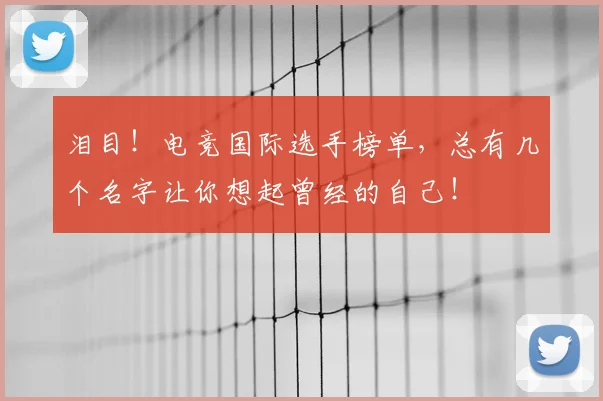 泪目!电竞国际选手榜单,总有几个名字让你想起曾经的自己!
