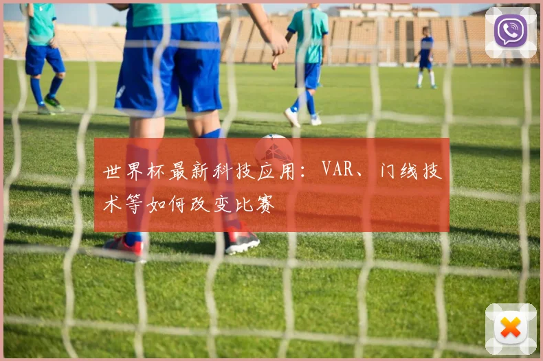 世界杯最新科技应用：VAR、门线技术等如何改变比赛