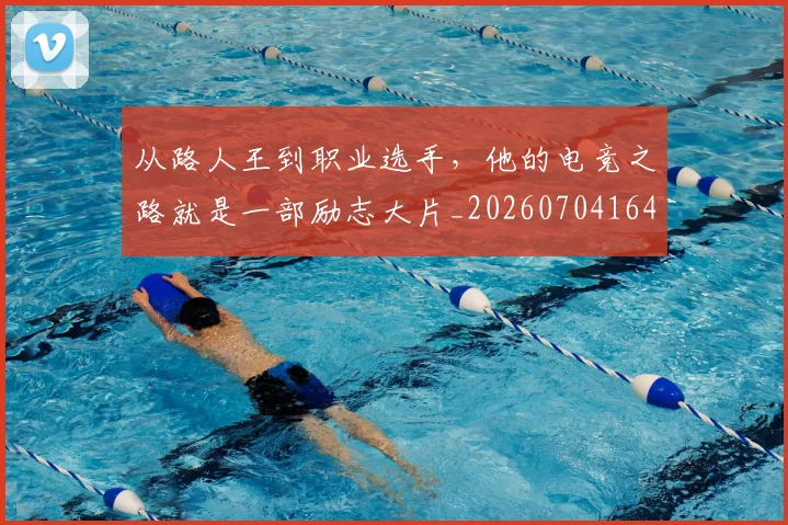 从路人王到职业选手，他的电竞之路就是一部励志大片_20260704164747