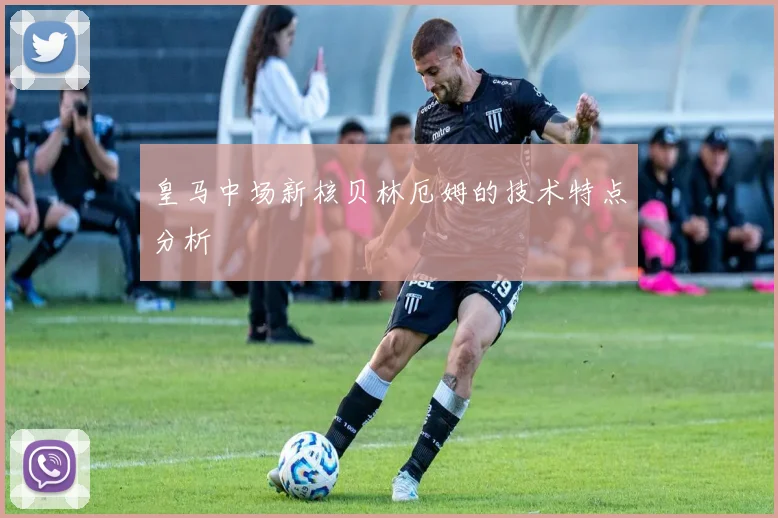 皇马中场新核贝林厄姆的技术特点分析