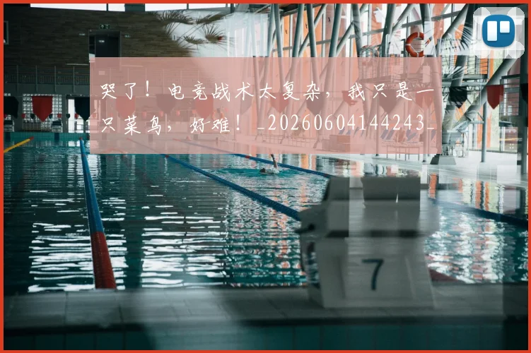哭了！电竞战术太复杂，我只是一只菜鸟，好难！_20260604144243_20260707013034