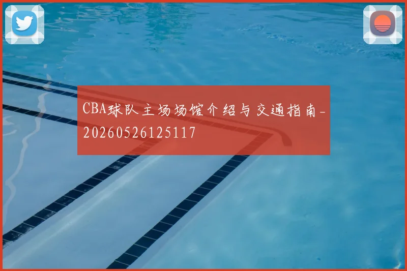 CBA球队主场场馆介绍与交通指南_20260526125117
