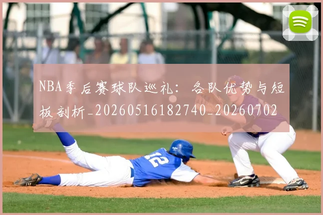 NBA季后赛球队巡礼：各队优势与短板剖析_20260516182740_20260702164610