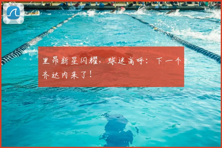 里昂新星闪耀，球迷高呼：下一个齐达内来了！
