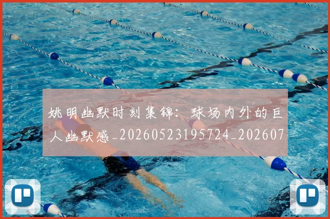 姚明幽默时刻集锦：球场内外的巨人幽默感_20260523195724_20260707143257