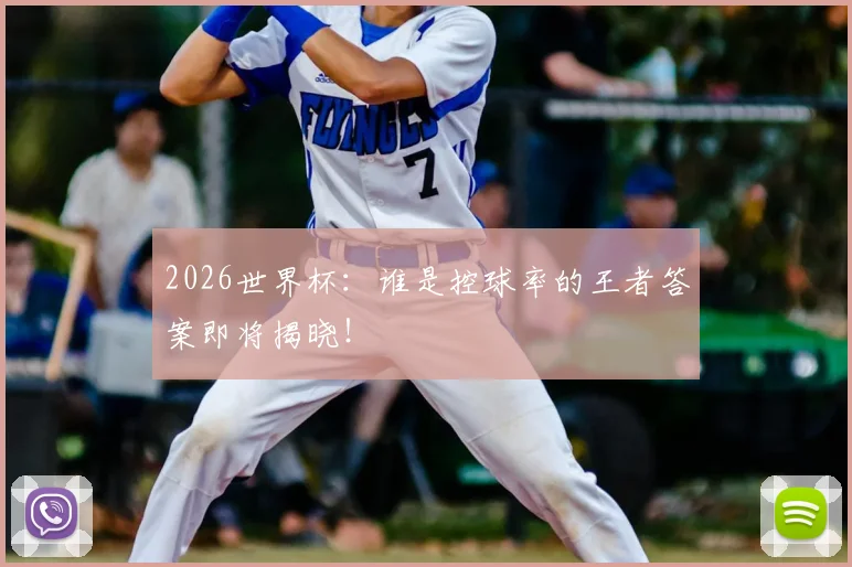 2026世界杯：谁是控球率的王者答案即将揭晓！