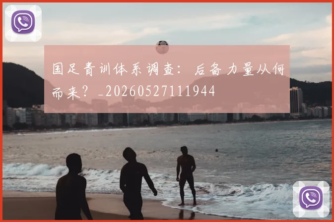 国足青训体系调查:后备力量从何而来?_20260527111944