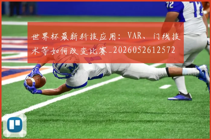 世界杯最新科技应用：VAR、门线技术等如何改变比赛_20260526125725