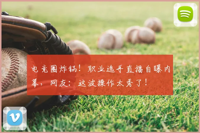 电竞圈炸锅!职业选手直播自曝内幕,网友:这波操作太秀了!