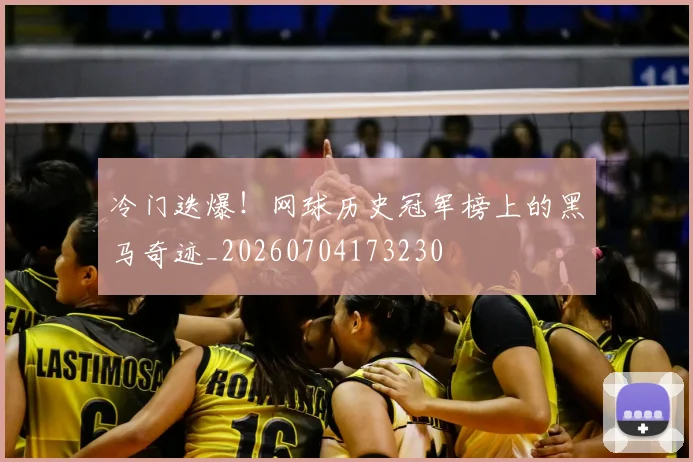 冷门迭爆！网球历史冠军榜上的黑马奇迹_20260704173230