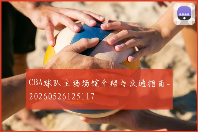 CBA球队主场场馆介绍与交通指南_20260526125117