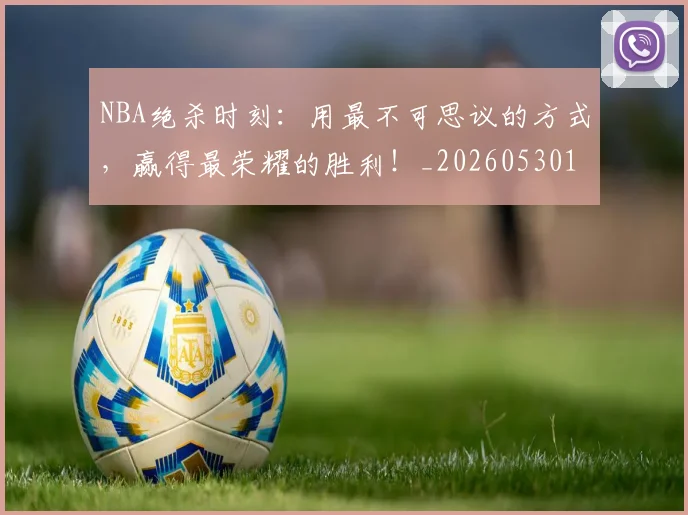 NBA绝杀时刻：用最不可思议的方式，赢得最荣耀的胜利！_20260530143622