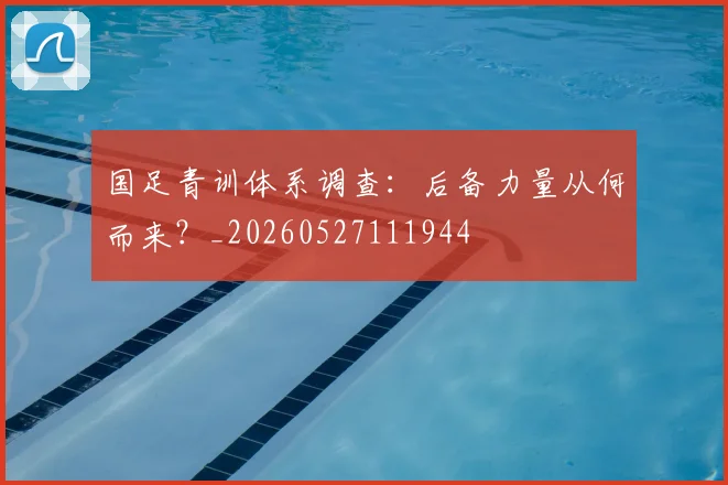 国足青训体系调查:后备力量从何而来?_20260527111944