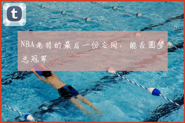 NBA老将的最后一份合同，能否圆梦总冠军