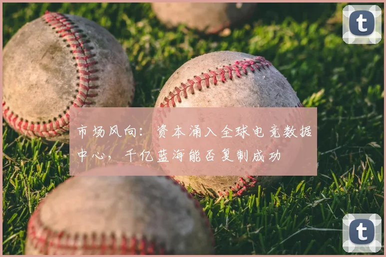 市场风向：资本涌入全球电竞数据中心，千亿蓝海能否复制成功
