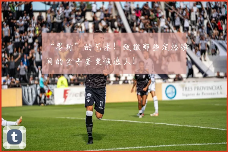 “零封”的艺术！致敬那些定格瞬间的金手套奖候选人！