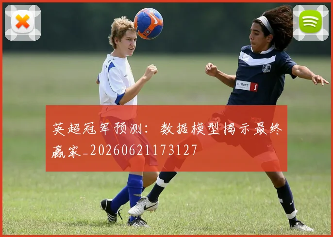 英超冠军预测：数据模型揭示最终赢家_20260621173127