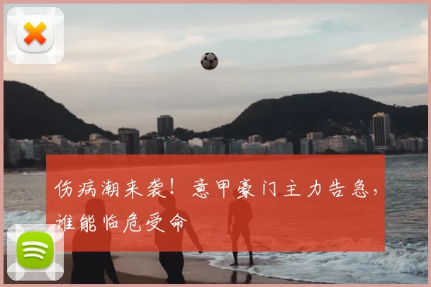 伤病潮来袭！意甲豪门主力告急，谁能临危受命