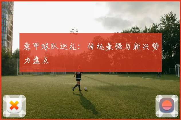 意甲球队巡礼：传统豪强与新兴势力盘点